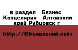  в раздел : Бизнес » Канцелярия . Алтайский край,Рубцовск г.